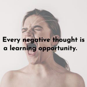 Every negative thought is a learning opportunity.